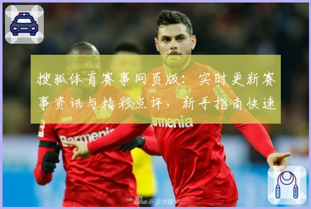 搜狐体育赛事网页版：实时更新赛事资讯与精彩点评，新手指南快速上手