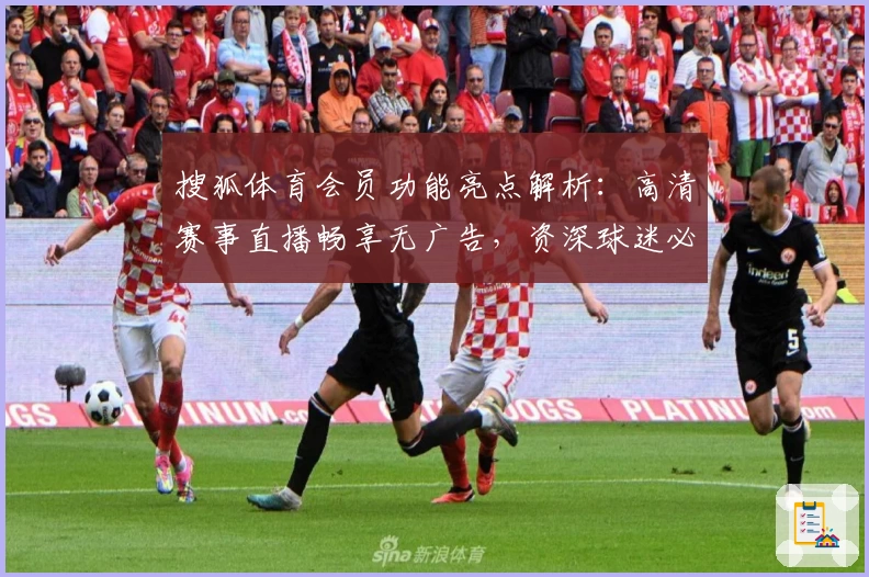 搜狐体育会员功能亮点解析：高清赛事直播畅享无广告，资深球迷必备体验
