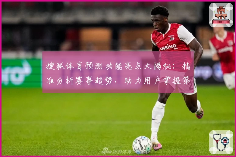 搜狐体育预测功能亮点大揭秘：精准分析赛事趋势，助力用户掌握第一手体育资讯