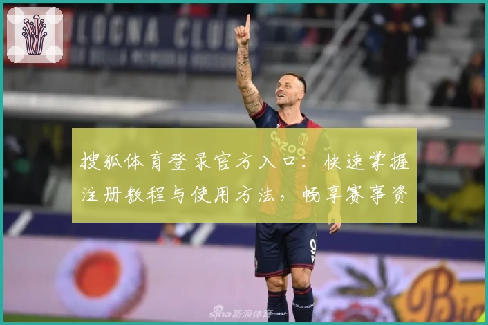 搜狐体育登录官方入口：快速掌握注册教程与使用方法，畅享赛事资讯不停歇