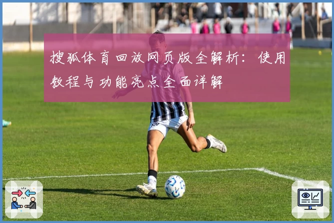 搜狐体育回放网页版全解析：使用教程与功能亮点全面详解