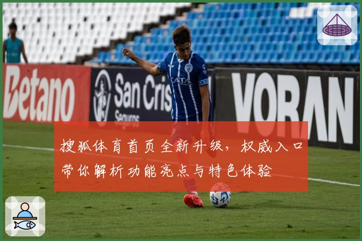 搜狐体育首页全新升级，权威入口带你解析功能亮点与特色体验