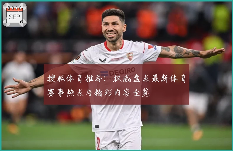 搜狐体育推荐：权威盘点最新体育赛事热点与精彩内容全览