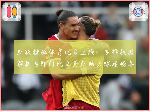 新版搜狐体育比分上线,多维数据解析与即时比分更新助力球迷畅享专业体验