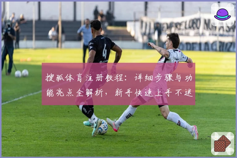 搜狐体育注册教程：详细步骤与功能亮点全解析，新手快速上手不迷路