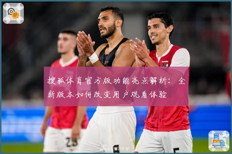 搜狐体育官方版功能亮点解析：全新版本如何改变用户观看体验