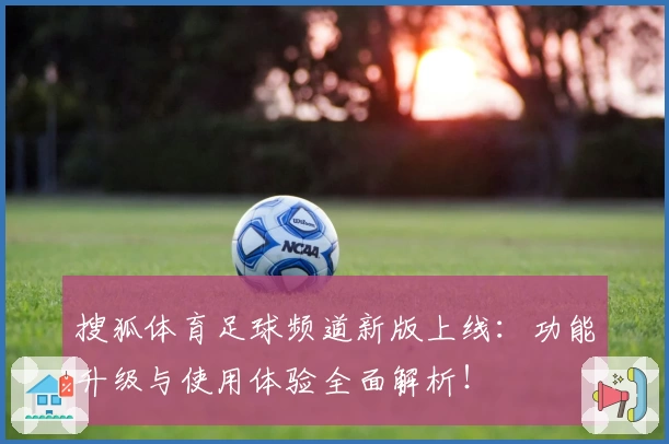 搜狐体育足球频道新版上线:功能升级与使用体验全面解析!