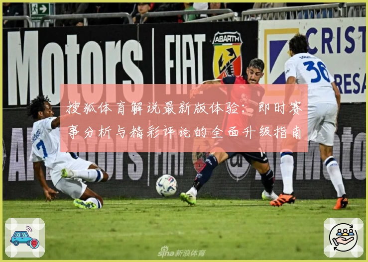 搜狐体育解说最新版体验：即时赛事分析与精彩评论的全面升级指南