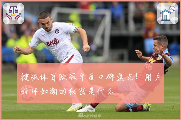 搜狐体育欧冠年度口碑盘点！用户好评如潮的秘密是什么
