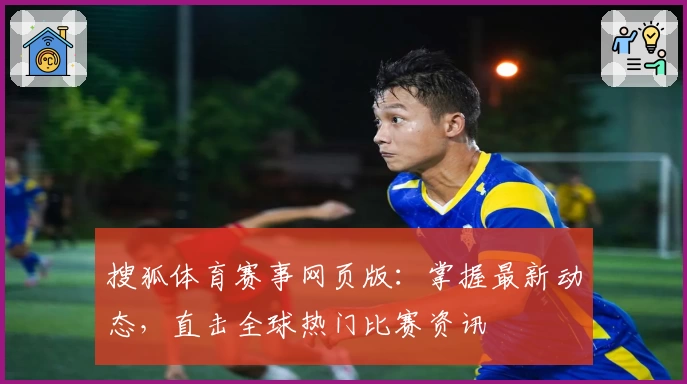 搜狐体育赛事网页版：掌握最新动态，直击全球热门比赛资讯
