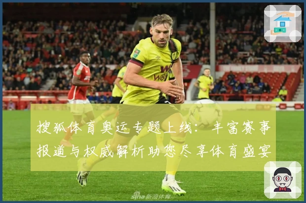 搜狐体育奥运专题上线：丰富赛事报道与权威解析助您尽享体育盛宴