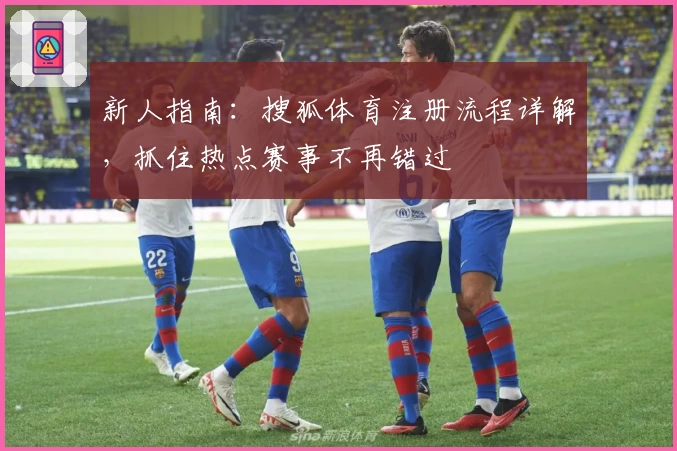 新人指南：搜狐体育注册流程详解，抓住热点赛事不再错过