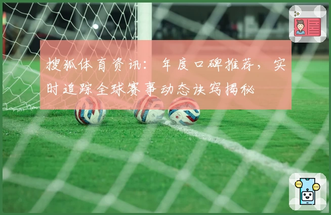 搜狐体育资讯：年度口碑推荐，实时追踪全球赛事动态诀窍揭秘