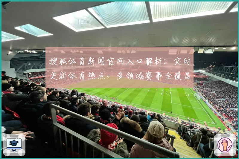 搜狐体育新闻官网入口解析：实时更新体育热点，多领域赛事全覆盖