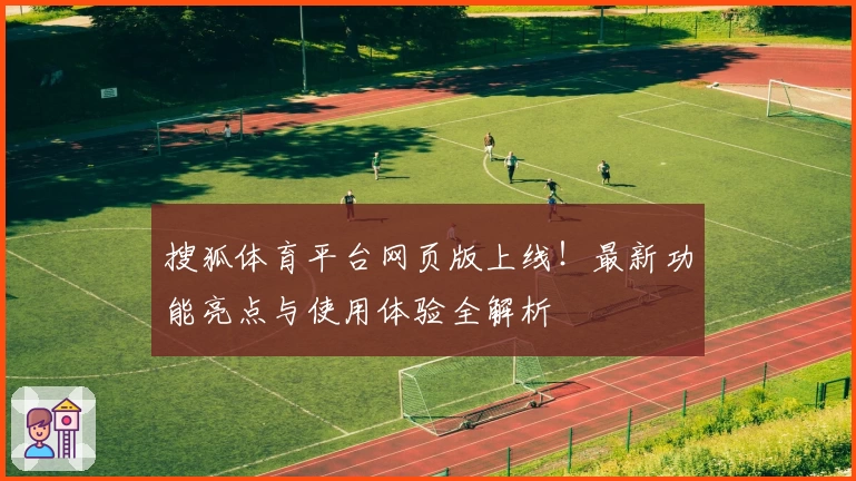 搜狐体育平台网页版上线！最新功能亮点与使用体验全解析