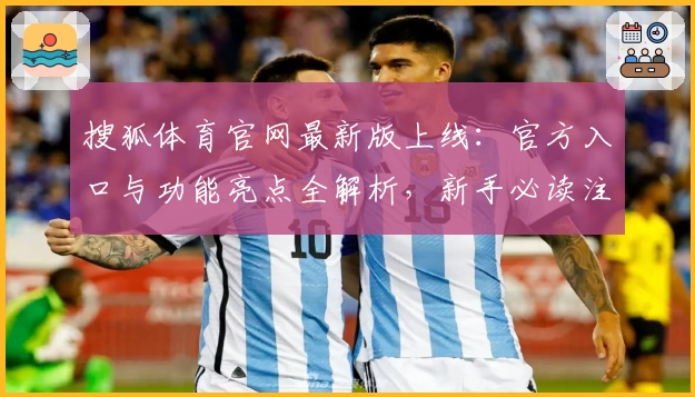 搜狐体育官网最新版上线：官方入口与功能亮点全解析，新手必读注册教程