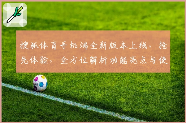 搜狐体育手机端全新版本上线，抢先体验，全方位解析功能亮点与使用教程
