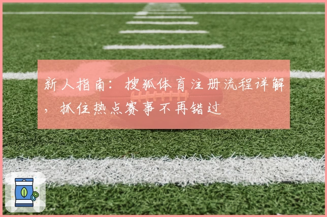 新人指南：搜狐体育注册流程详解，抓住热点赛事不再错过