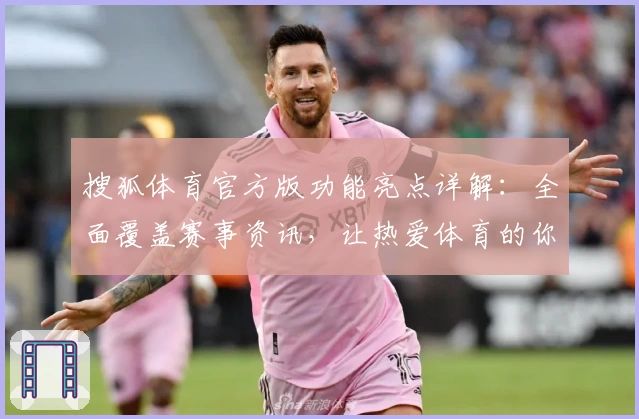 搜狐体育官方版功能亮点详解：全面覆盖赛事资讯，让热爱体育的你不错过每一场精彩比赛