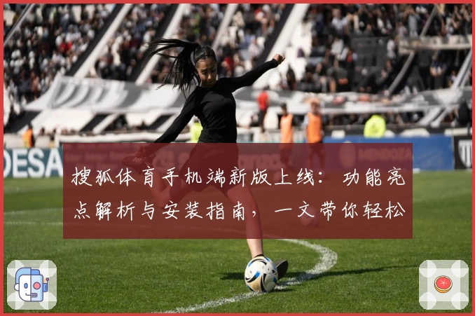 搜狐体育手机端新版上线：功能亮点解析与安装指南，一文带你轻松掌握
