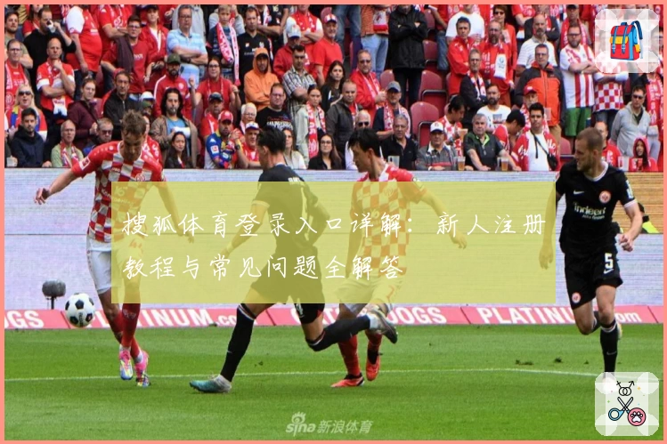 搜狐体育登录入口详解：新人注册教程与常见问题全解答