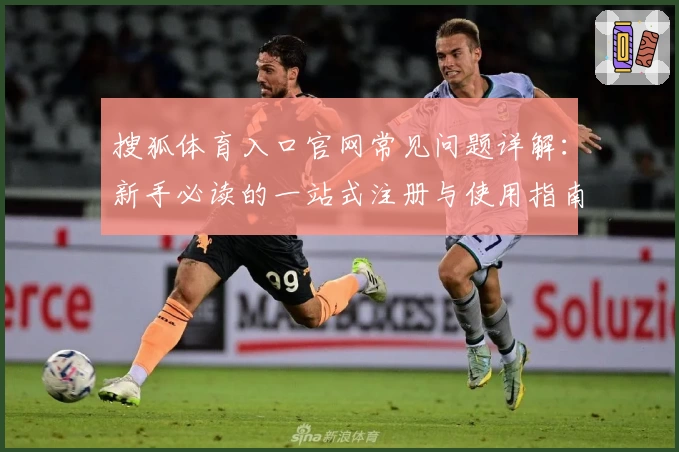 搜狐体育入口官网常见问题详解：新手必读的一站式注册与使用指南