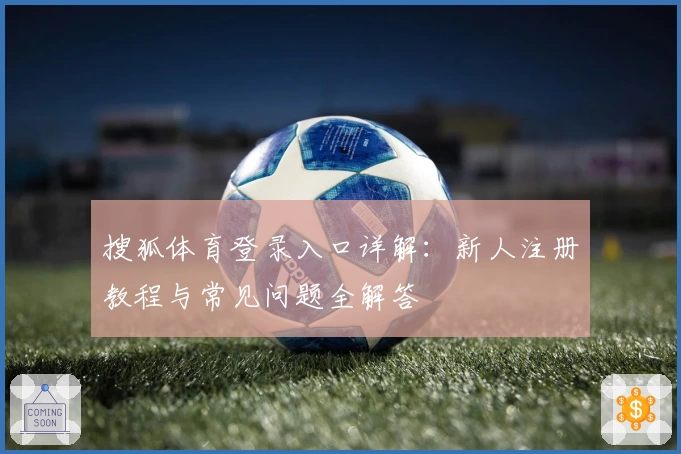 搜狐体育登录入口详解：新人注册教程与常见问题全解答
