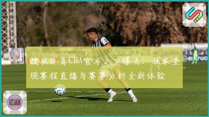 搜狐体育CBA官方入口曝光：独家呈现赛程直播与赛事分析全新体验