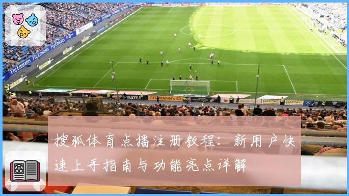 搜狐体育点播注册教程：新用户快速上手指南与功能亮点详解