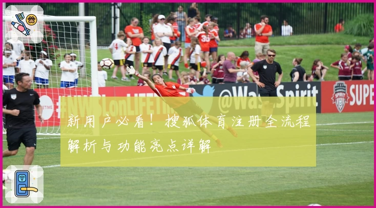 新用户必看！搜狐体育注册全流程解析与功能亮点详解