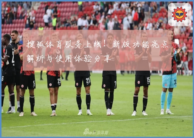 搜狐体育服务上线！新版功能亮点解析与使用体验分享
