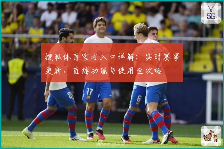 搜狐体育官方入口详解：实时赛事更新、直播功能与使用全攻略