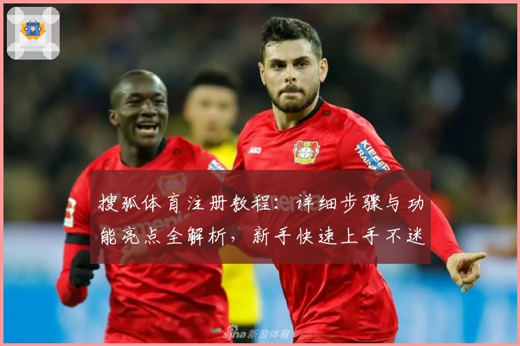 搜狐体育注册教程:详细步骤与功能亮点全解析,新手快速上手不迷路