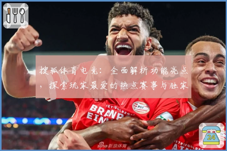 搜狐体育电竞:全面解析功能亮点,探索玩家最爱的热点赛事与独家资讯