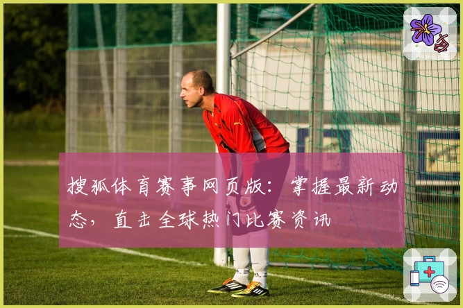 搜狐体育赛事网页版：掌握最新动态，直击全球热门比赛资讯