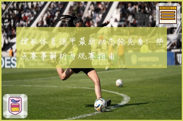 搜狐体育德甲最新动态抢先看：热点赛事解析与观赛指南