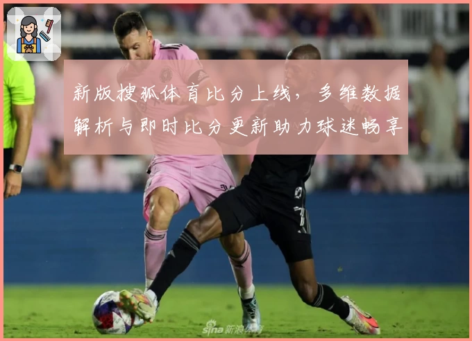 新版搜狐体育比分上线，多维数据解析与即时比分更新助力球迷畅享专业体验