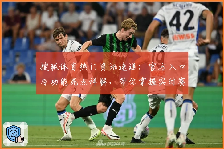 搜狐体育热门资讯速递：官方入口与功能亮点详解，带你掌握实时赛事动态