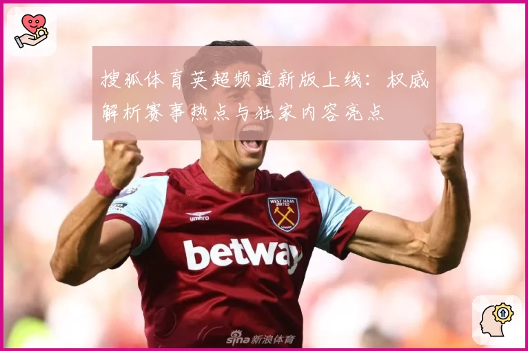 搜狐体育英超频道新版上线:权威解析赛事热点与独家内容亮点