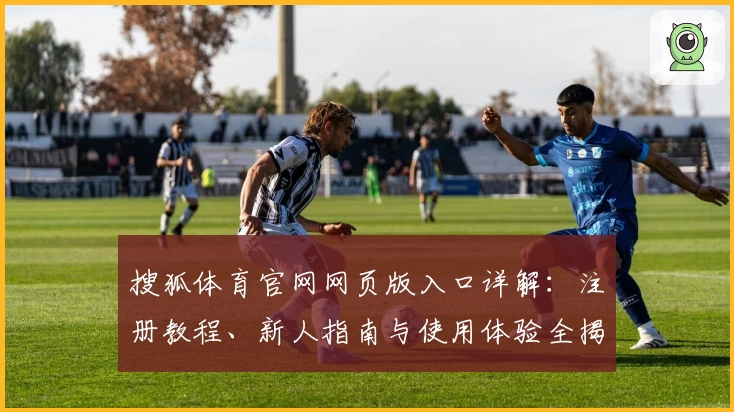 搜狐体育官网网页版入口详解：注册教程、新人指南与使用体验全揭秘